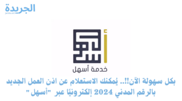 بكل سهولة الآن!!.. يُمكنك الاستعلام عن اذن العمل الجديد بالرقم المدني 2024 إلكترونيًا عبر “أسهل”