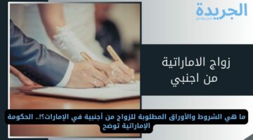 ما هي الشروط والأوراق المطلوبة للزواج من أجنبية في الإمارات؟!.. الحكومة الإماراتية توضح