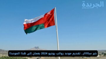 خبر سااااار.. تقديم موعد رواتب يونيو 2024 بعمان إلى هذا الموعد!!