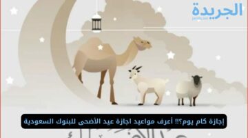 إجازة كام يوم؟!! أعرف مواعيد اجازة عيد الأضحى للبنوك السعودية