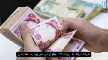 حقيقة أم إشاعة.. زيادة 100 دينار أردني على رواتب المتقاعدين