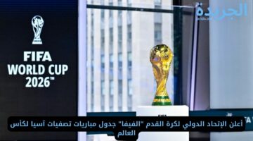 أعلن الإتحاد الدولي لكرة القدم “الفيفا” جدول مباريات تصفيات آسيا لكأس العالم 2026