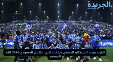 أقترب موعد الميركاتو الصيفي صفقات نادي الهلال السعودي 2024 لهذا الموسم 