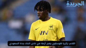 اللاعب زكريا هوساوي يفجر أزمة في نادى اتحاد جدة السعودي 