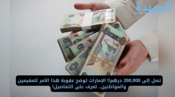 تصل إلى 200,000 درهم!! الإمارات توضح عقوبة هذا الأمر للمقيمين والمواطنين.. تعرف على التفاصيل!