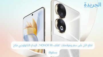 اطلع الآن على سعر ومواصفات “هاتف HONOR 90”.. الإبداع التكنولوجي متاح بسهولة