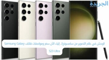 الوحش في عالم التصوير من سامسونج!!.. إليك الآن سعر ومواصفات هاتف Samsung Galaxy S23 Ultra