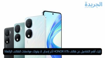 إليك أهم التفاصيل عن هاتف HONOR X7b أخر إصدار.. لا يفوتك مواصفات الهاتف الرائعة!!