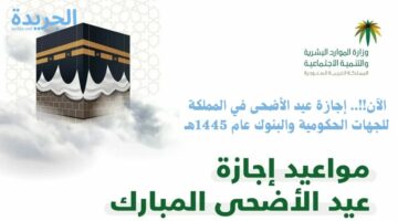 الآن!!.. إجازة عيد الأضحى في المملكة للجهات الحكومية والبنوك عام 1445هـ