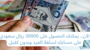 الآن.. يمكنك الحصول على 30000 ريال سعودي على حسابك لسلفة العيد وبدون كفيل