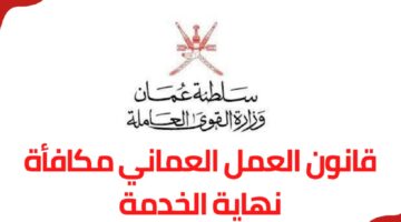 “للعمال داخل السلطنة”.. مكافأة نهاية الخدمة في قانون العمل الجديد في عمان.. تعرف علي حالات الصرف وما هي مراحل الحصول عليها