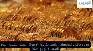 هدوء ما قبل العاصفة.. الذهب يفاجئ الأسواق بهذه الأسعار اليوم السبت 1 يونيو 2024