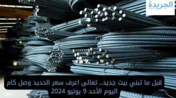 قبل ما تبني بيت جديد.. تعالى اعرف سعر الحديد وصل كام اليوم الأحد 9 يونيو 2024