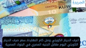 اعرف الدينار الكويتي وصل كام النهاردة.. سعر صرف الدينار الكويتي اليوم مقابل الجنيه المصري في البنوك المصرية