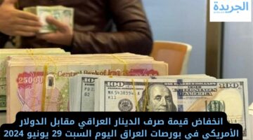 انخفاض قيمة صرف الدينار العراقي مقابل الدولار الأمريكي في بورصات العراق اليوم السبت 29 يونيو 2024