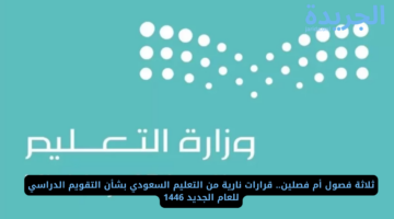 ثلاثة فصول أم فصلين.. قرارات نارية من التعليم السعودي بشأن التقويم الدراسي للعام الجديد 1446