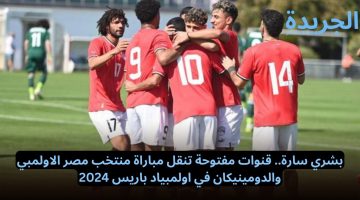 بشري سارة.. قنوات مفتوحة تنقل مباراة منتخب مصر الاولمبي والدومينيكان في اولمبياد باريس 2024